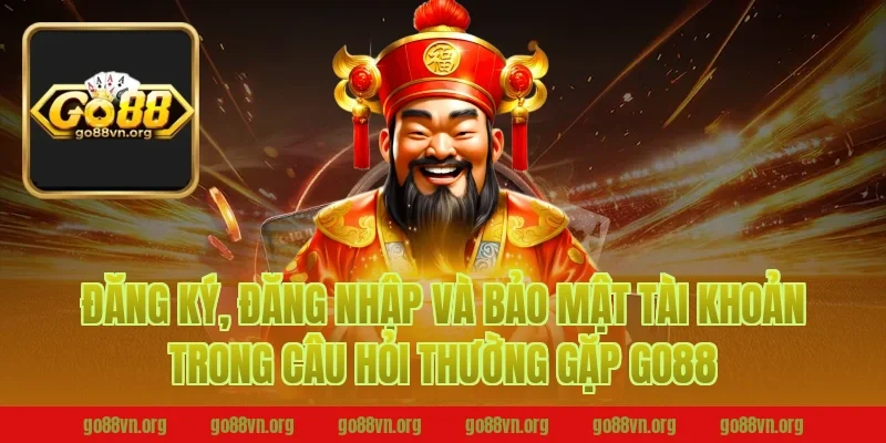 Đăng ký, đăng nhập và bảo mật tài khoản trong câu hỏi thường gặp Go88