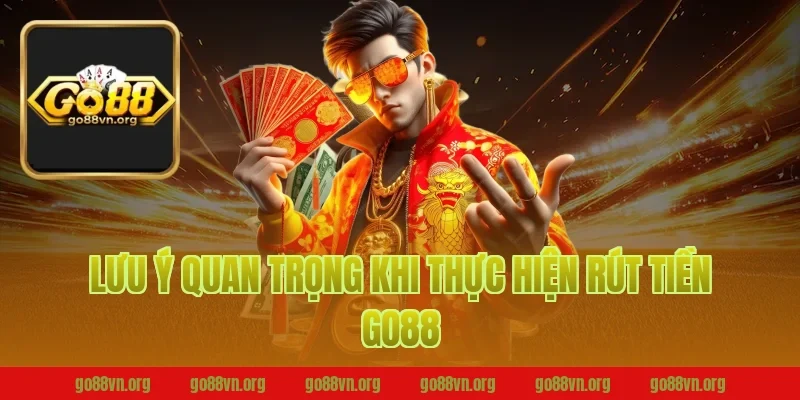 Lưu ý quan trọng khi thực hiện rút tiền Go88