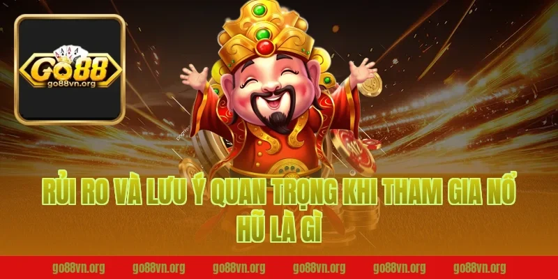 Rủi ro và lưu ý quan trọng khi tham gia nổ hũ là gì