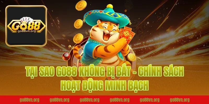 Tại sao Go88 không bị bắt - Chính sách hoạt động minh bạch